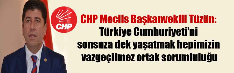 CHP Meclis Başkanvekili Tüzün: Türkiye Cumhuriyeti’ni sonsuza dek yaşatmak hepimizin vazgeçilmez ortak sorumluluğu