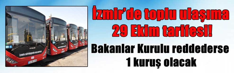 İzmir’de toplu ulaşıma 29 Ekim tarifesi! Bakanlar Kurulu reddederse 1 kuruş olacak