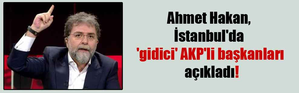 Ahmet Hakan İstanbul’da ‘gidici’ AKP’li başkanları açıkladı!