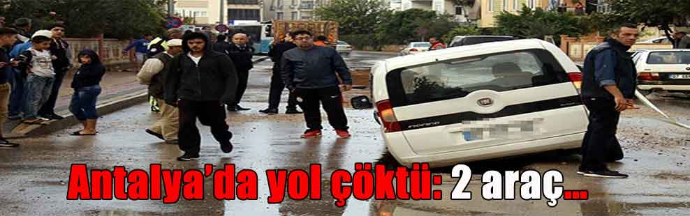 Antalya’da yol çöktü: 2 araç…