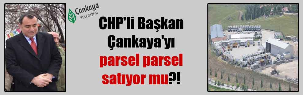 CHP’li Başkan Çankaya’yı parsel parsel satıyor mu?!