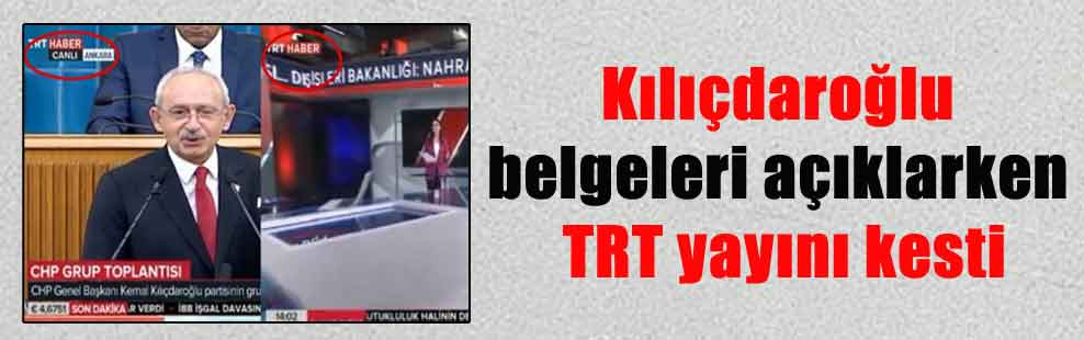 Kılıçdaroğlu belgeleri açıklarken TRT yayını kesti