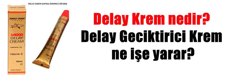 Delay Krem nedir? Delay Geciktirici Krem ne işe yarar?