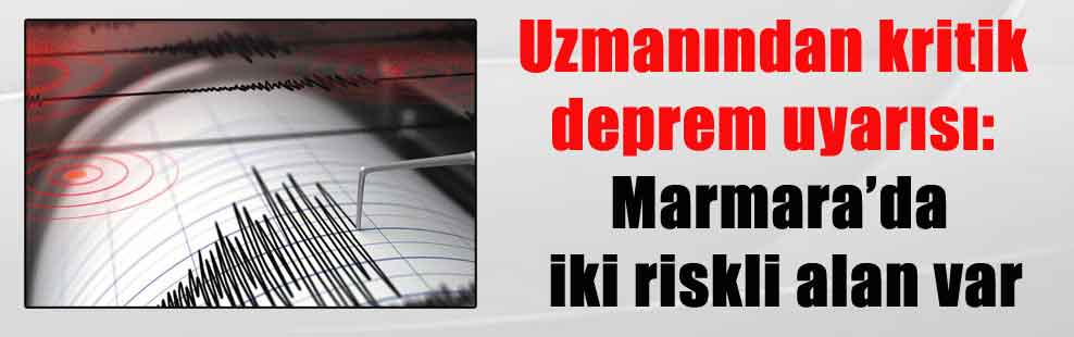 Uzmanından kritik deprem uyarısı: Marmara’da iki riskli alan var