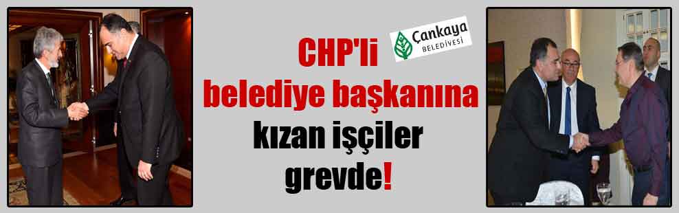 CHP’li belediye başkanına kızan işçiler grevde!