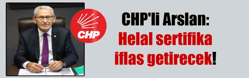 CHP’li Arslan: Helal sertifika iflas getirecek!