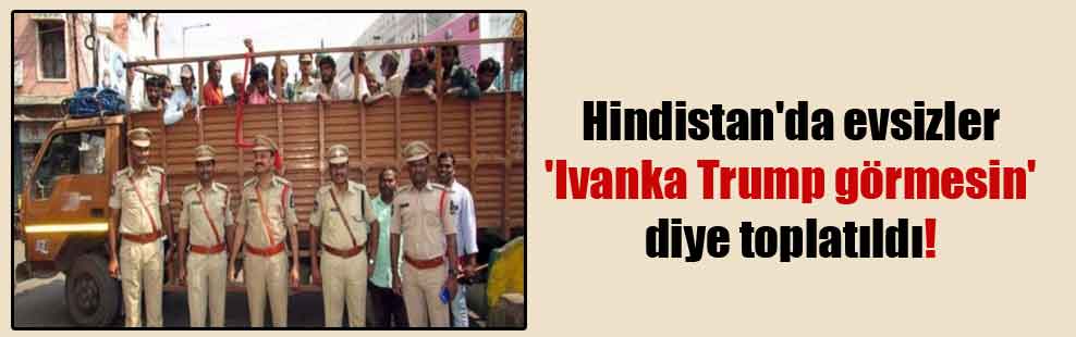 Hindistan’da evsizler ‘Ivanka Trump görmesin’ diye toplatıldı!