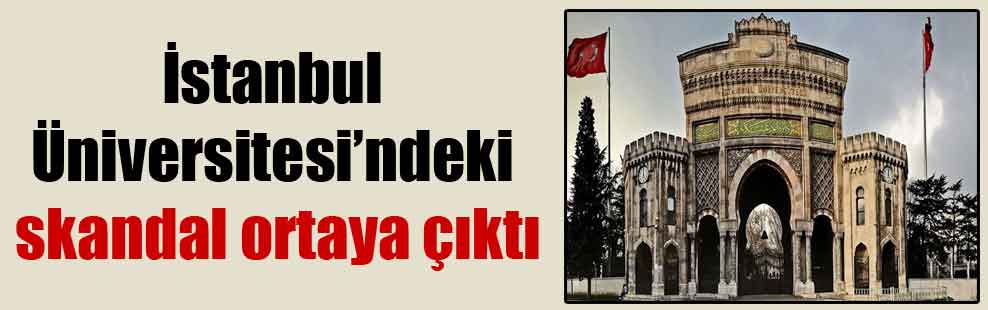 İstanbul Üniversitesi’ndeki skandal ortaya çıktı