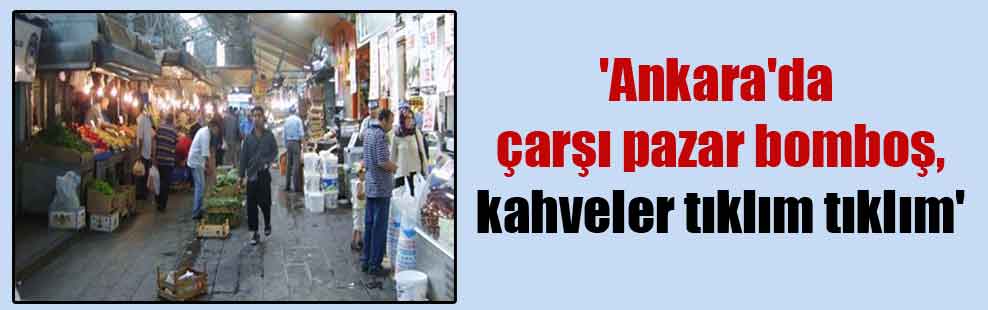 ‘Ankara’da çarşı pazar bomboş, kahveler tıklım tıklım’