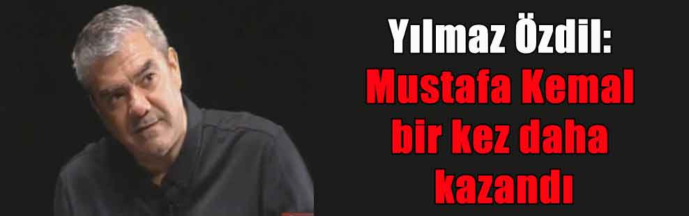 Yılmaz Özdil: Mustafa Kemal bir kez daha kazandı