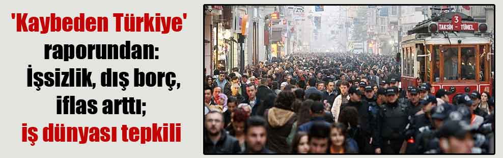 ‘Kaybeden Türkiye’ raporundan: İşsizlik, dış borç, iflas arttı; iş dünyası tepkili