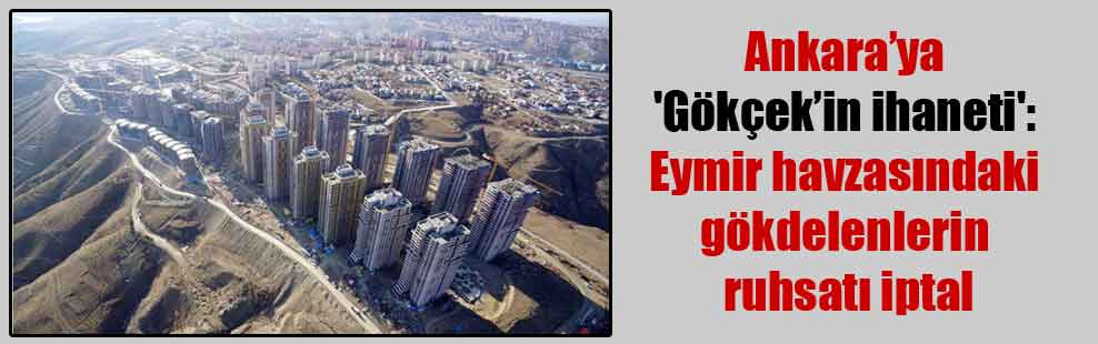 Ankara’ya ‘Gökçek’in ihaneti': Eymir havzasındaki gökdelenlerin ruhsatı iptal