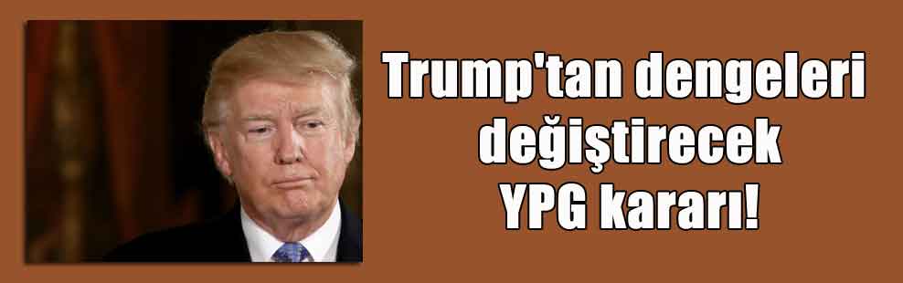 Trump’tan dengeleri değiştirecek YPG kararı!
