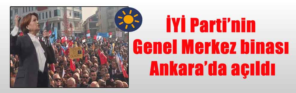 İYİ Parti’nin Genel Merkez binası Ankara’da açıldı