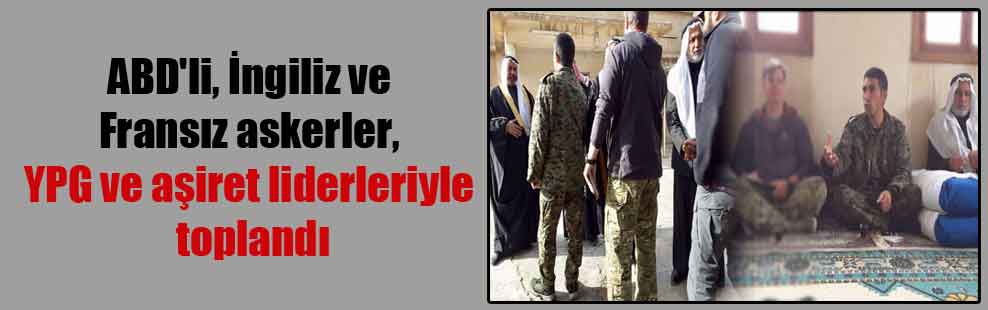 ABD’li, İngiliz ve Fransız askerler, YPG ve aşiret liderleriyle toplandı