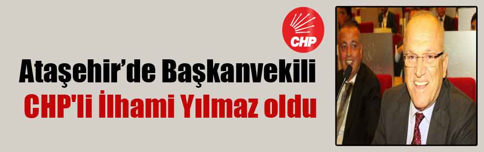 Ataşehir’de Başkanvekili CHP’li İlhami Yılmaz oldu