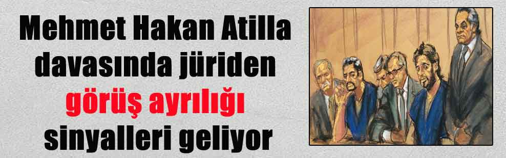 Mehmet Hakan Atilla davasında jüriden görüş ayrılığı sinyalleri geliyor