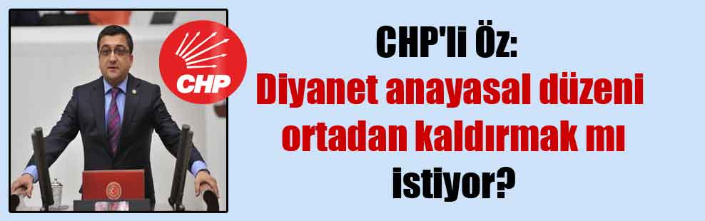 CHP’li Öz: Diyanet anayasal düzeni ortadan kaldırmak mı istiyor?