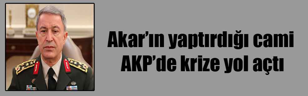 Akar’ın yaptırdığı cami AKP’de krize yol açtı