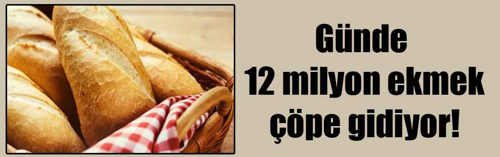 Günde 12 milyon ekmek çöpe gidiyor!