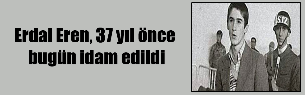 Erdal Eren, 37 yıl önce bugün idam edildi