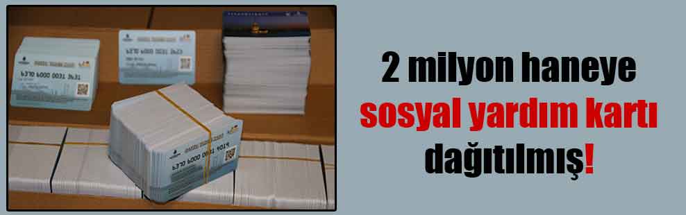 2 milyon haneye sosyal yardım kartı dağıtılmış!