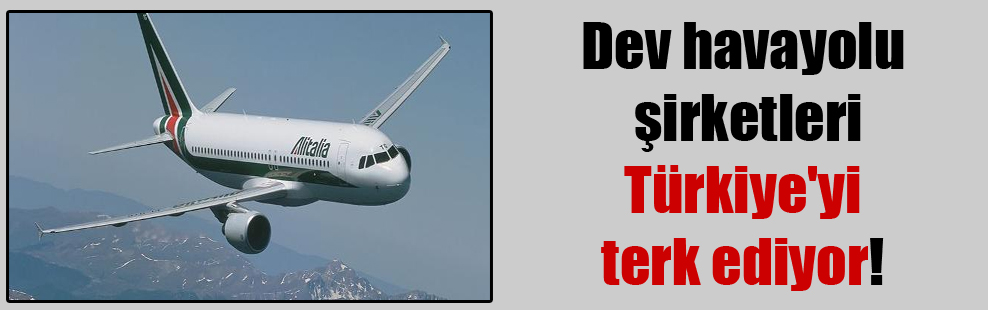 Dev havayolu şirketleri Türkiye’yi terk ediyor!