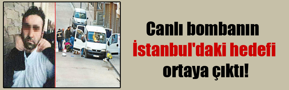 Canlı bombanın İstanbul’daki hedefi ortaya çıktı!