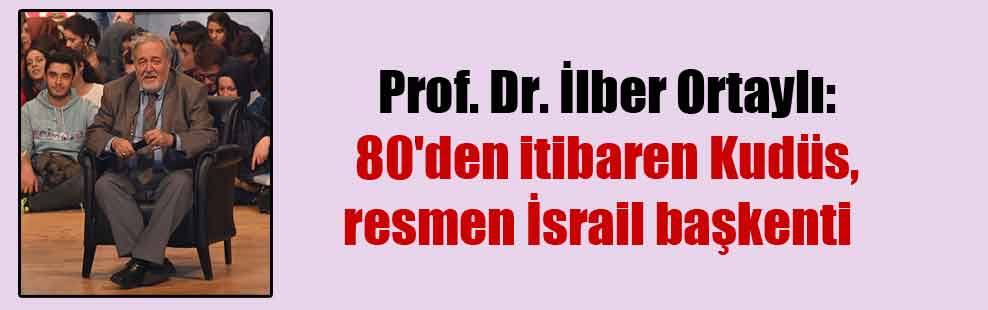 Prof. Dr. İlber Ortaylı: 80’den itibaren Kudüs, resmen İsrail başkenti