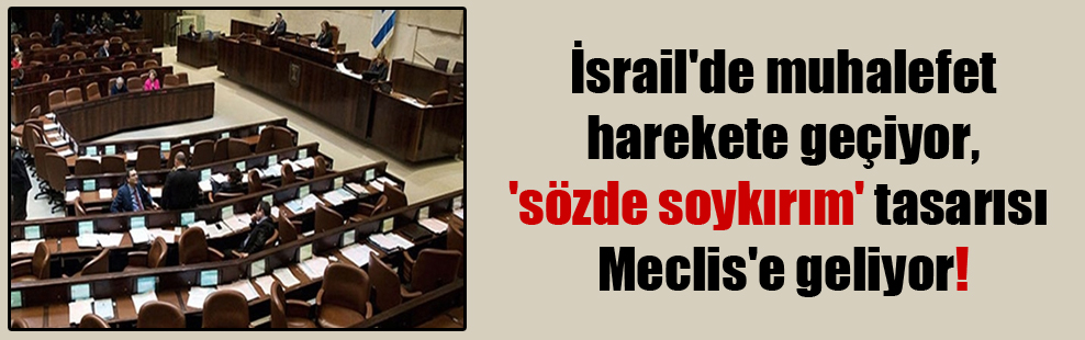İsrail’de muhalefet harekete geçiyor, ‘sözde soykırım’ tasarısı Meclis’e geliyor!