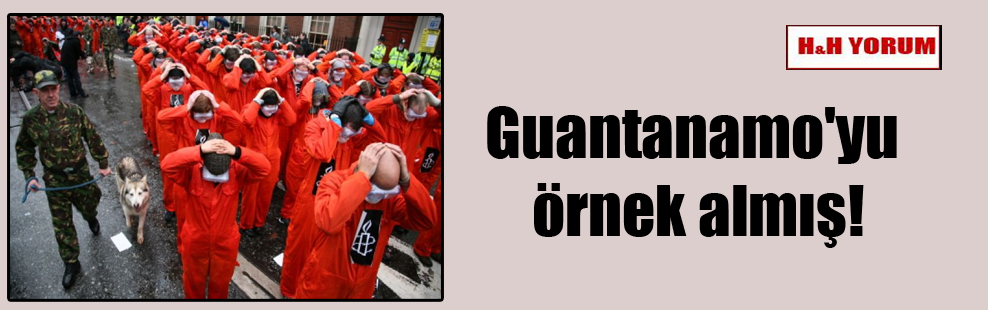 Guantanamo’yu örnek almış!