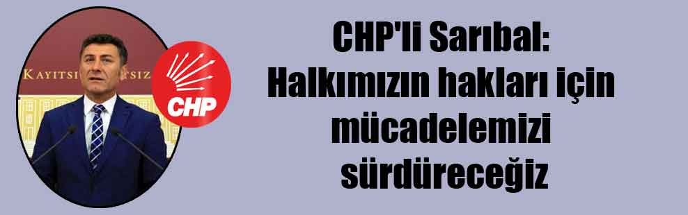 CHP’li Sarıbal: Halkımızın hakları için mücadelemizi sürdüreceğiz