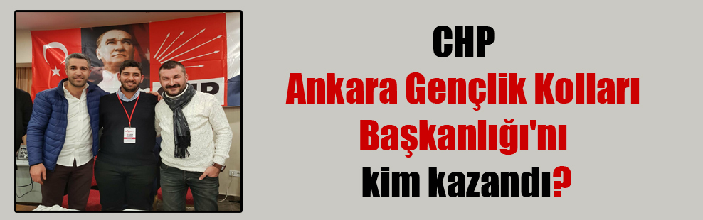 CHP Ankara Gençlik Kolları Başkanlığı’nı kim kazandı?