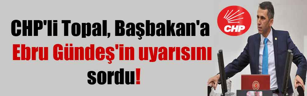 CHP’li Topal, Başbakan’a Ebru Gündeş’in uyarısını sordu!