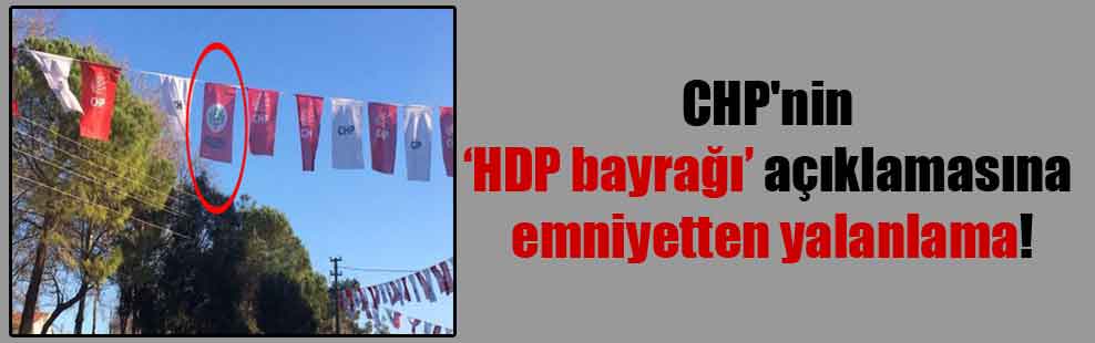 CHP’nin HDP bayrağı açıklamasına emniyetten yalanlama!
