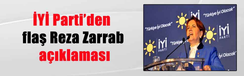 İYİ Parti’den flaş Reza Zarrab açıklaması