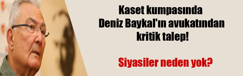 Kaset kumpasında Deniz Baykal’ın avukatından kritik talep!