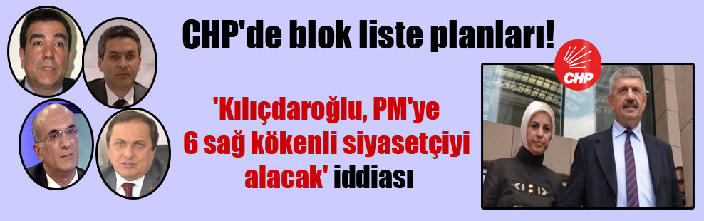 CHP’de blok liste planları!  ‘Kılıçdaroğlu, PM’ye 6 sağ kökenli siyasetçiyi alacak’ iddiası