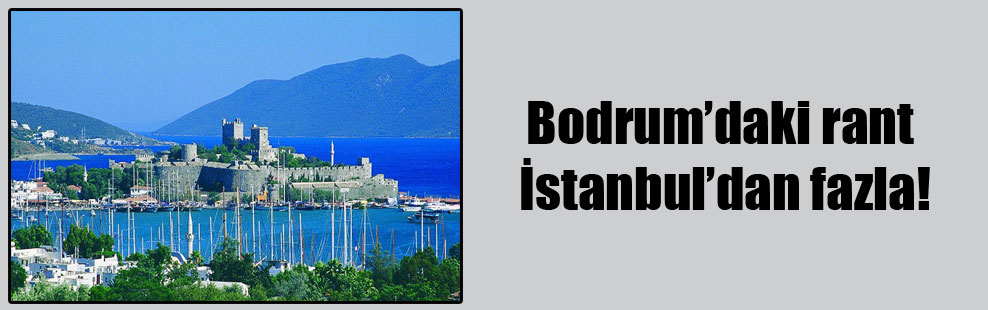 Bodrum’daki rant İstanbul’dan fazla!