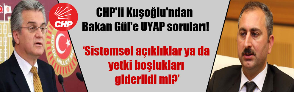 CHP’li Kuşoğlu’ndan Bakan Gül’e UYAP soruları!