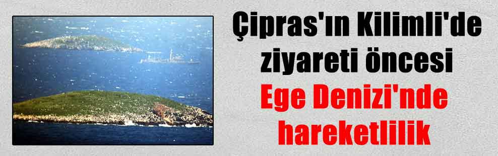 Çipras’ın Kilimli’de ziyareti öncesi Ege Denizi’nde hareketlilik