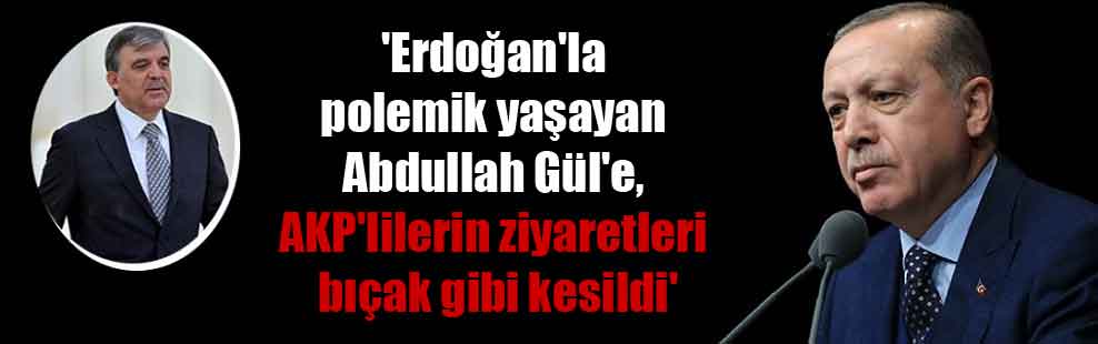 ‘Erdoğan’la polemik yaşayan Abdullah Gül’e, AKP’lilerin ziyaretleri bıçak gibi kesildi’