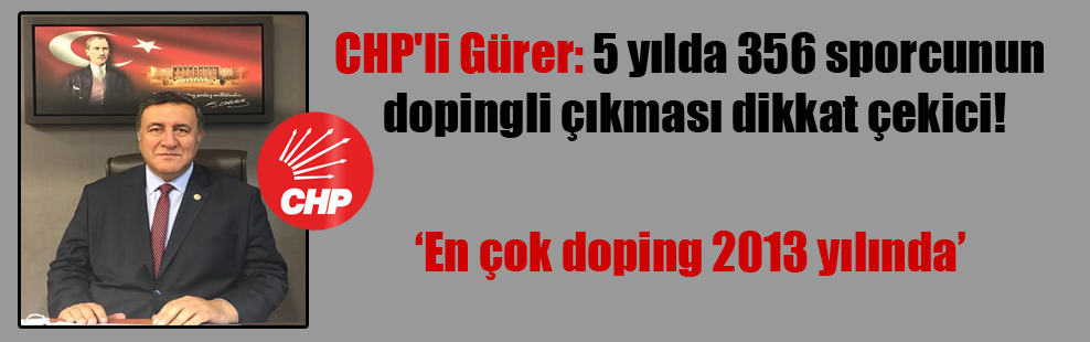 CHP’li Gürer: 5 yılda 356 sporcunun dopingli çıkması dikkat çekici!
