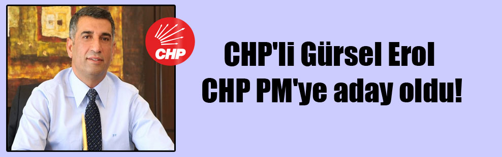 CHP’li Gürsel Erol CHP PM’ye aday oldu!