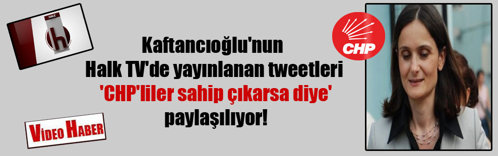 Kaftancıoğlu’nun Halk TV’de yayınlanan tweetleri ‘CHP’liler sahip çıkarsa diye’ paylaşılıyor!