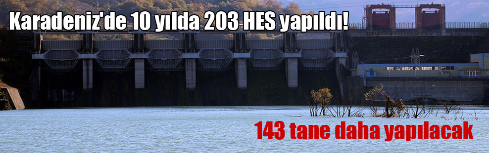 Karadeniz’de 10 yılda 203 HES yapıldı! 143 tane daha yapılacak
