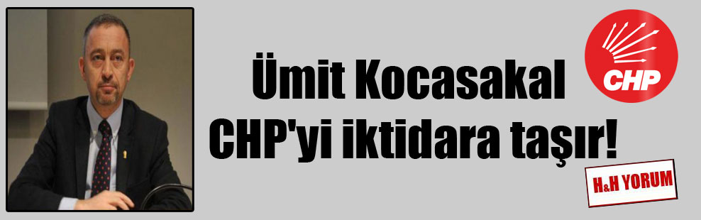 Ümit Kocasakal CHP’yi iktidara taşır!