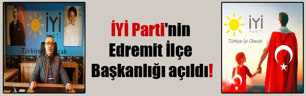 İYİ Parti’nin Edremit İlçe Başkanlığı açıldı!