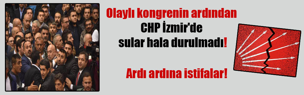 Olaylı kongrenin ardından CHP İzmir’de sular hala durulmadı!