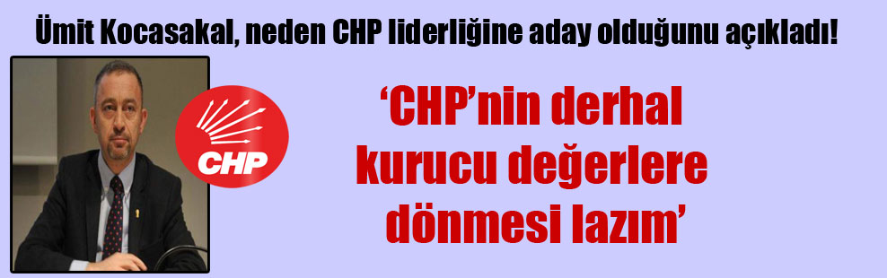 Ümit Kocasakal, neden CHP liderliğine aday olduğunu açıkladı!